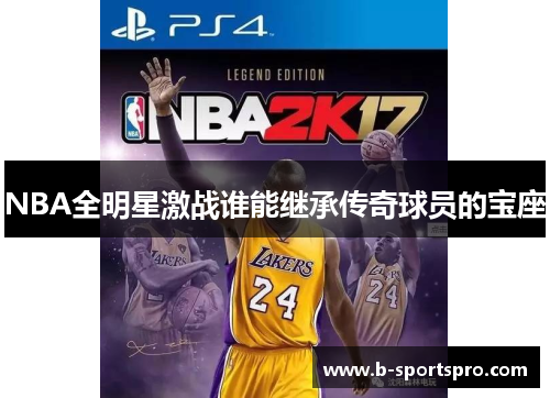 NBA全明星激战谁能继承传奇球员的宝座