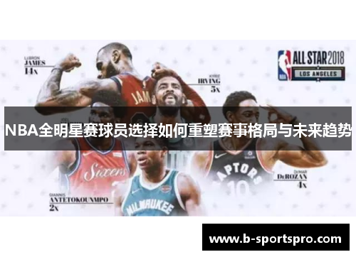 NBA全明星赛球员选择如何重塑赛事格局与未来趋势