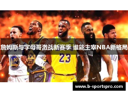 詹姆斯与字母哥激战新赛季 谁能主宰NBA新格局