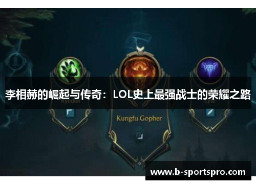 李相赫的崛起与传奇：LOL史上最强战士的荣耀之路