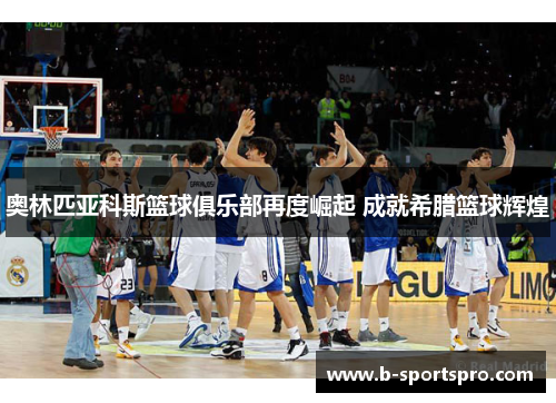 奥林匹亚科斯篮球俱乐部再度崛起 成就希腊篮球辉煌