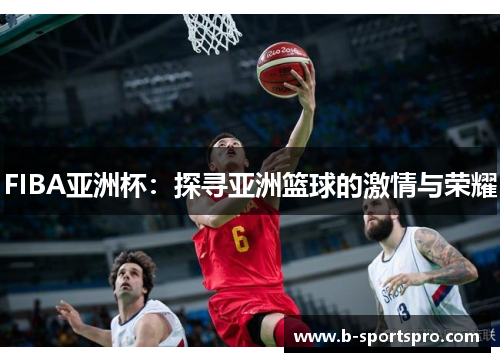 FIBA亚洲杯：探寻亚洲篮球的激情与荣耀