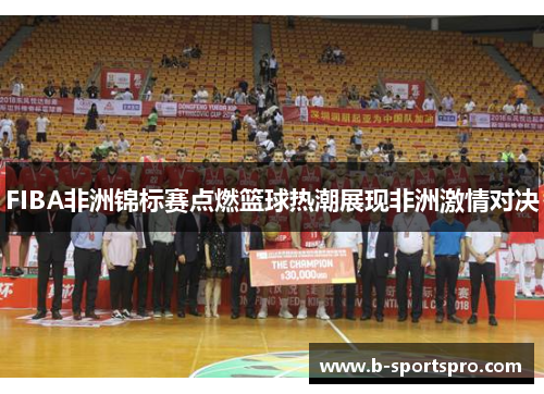 FIBA非洲锦标赛点燃篮球热潮展现非洲激情对决