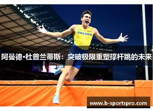 阿曼德·杜普兰蒂斯：突破极限重塑撑杆跳的未来