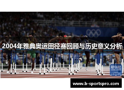 2004年雅典奥运田径赛回顾与历史意义分析