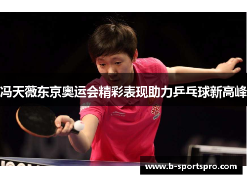 冯天薇东京奥运会精彩表现助力乒乓球新高峰