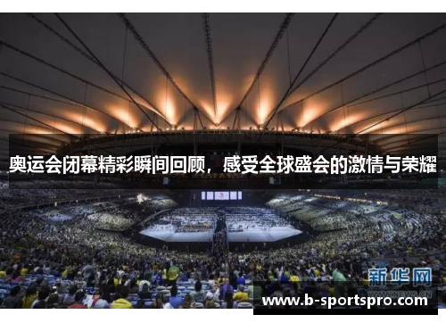 奥运会闭幕精彩瞬间回顾，感受全球盛会的激情与荣耀